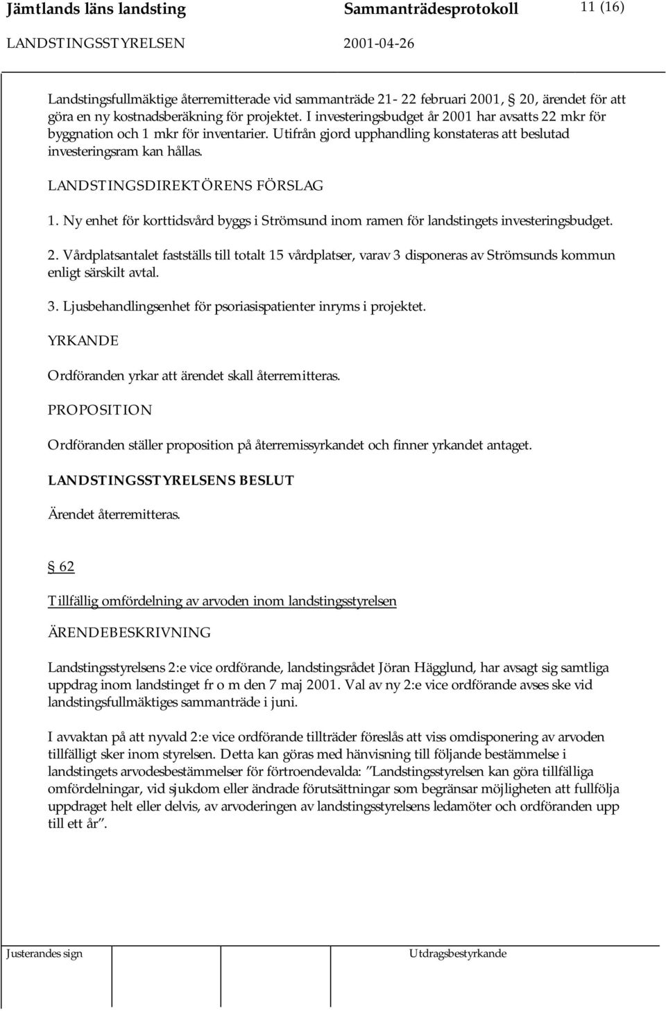 2. Vårdplatsantalet fastställs till totalt 15 vårdplatser, varav 3 disponeras av Strömsunds kommun enligt särskilt avtal. 3. Ljusbehandlingsenhet för psoriasispatienter inryms i projektet.