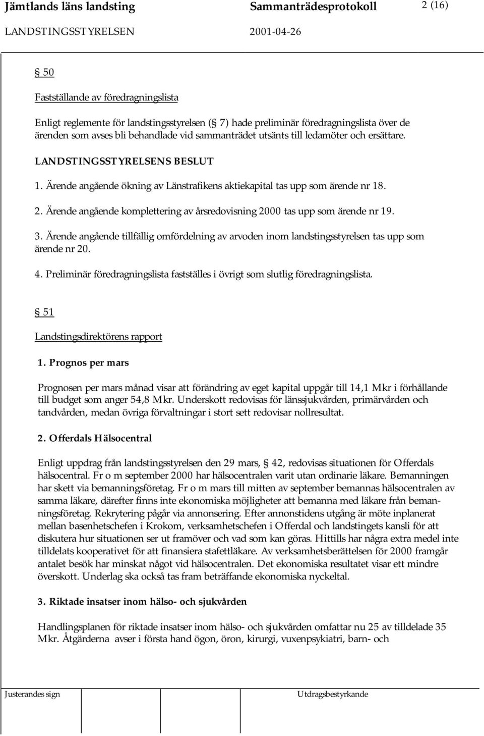 Ärende angående komplettering av årsredovisning 2000 tas upp som ärende nr 19. 3. Ärende angående tillfällig omfördelning av arvoden inom landstingsstyrelsen tas upp som ärende nr 20. 4.