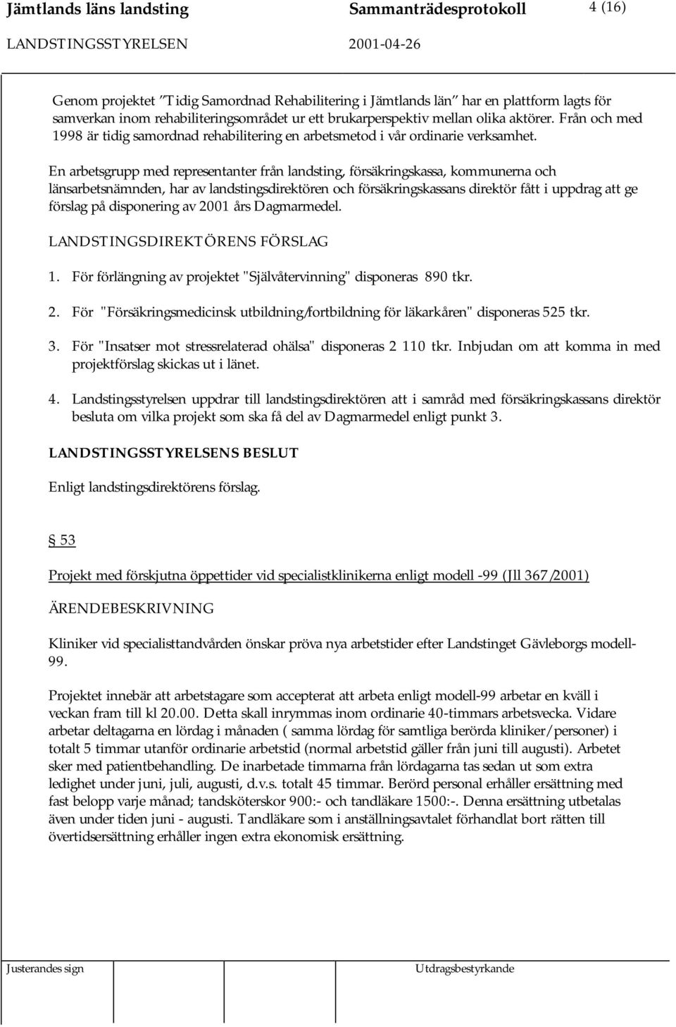 En arbetsgrupp med representanter från landsting, försäkringskassa, kommunerna och länsarbetsnämnden, har av landstingsdirektören och försäkringskassans direktör fått i uppdrag att ge förslag på