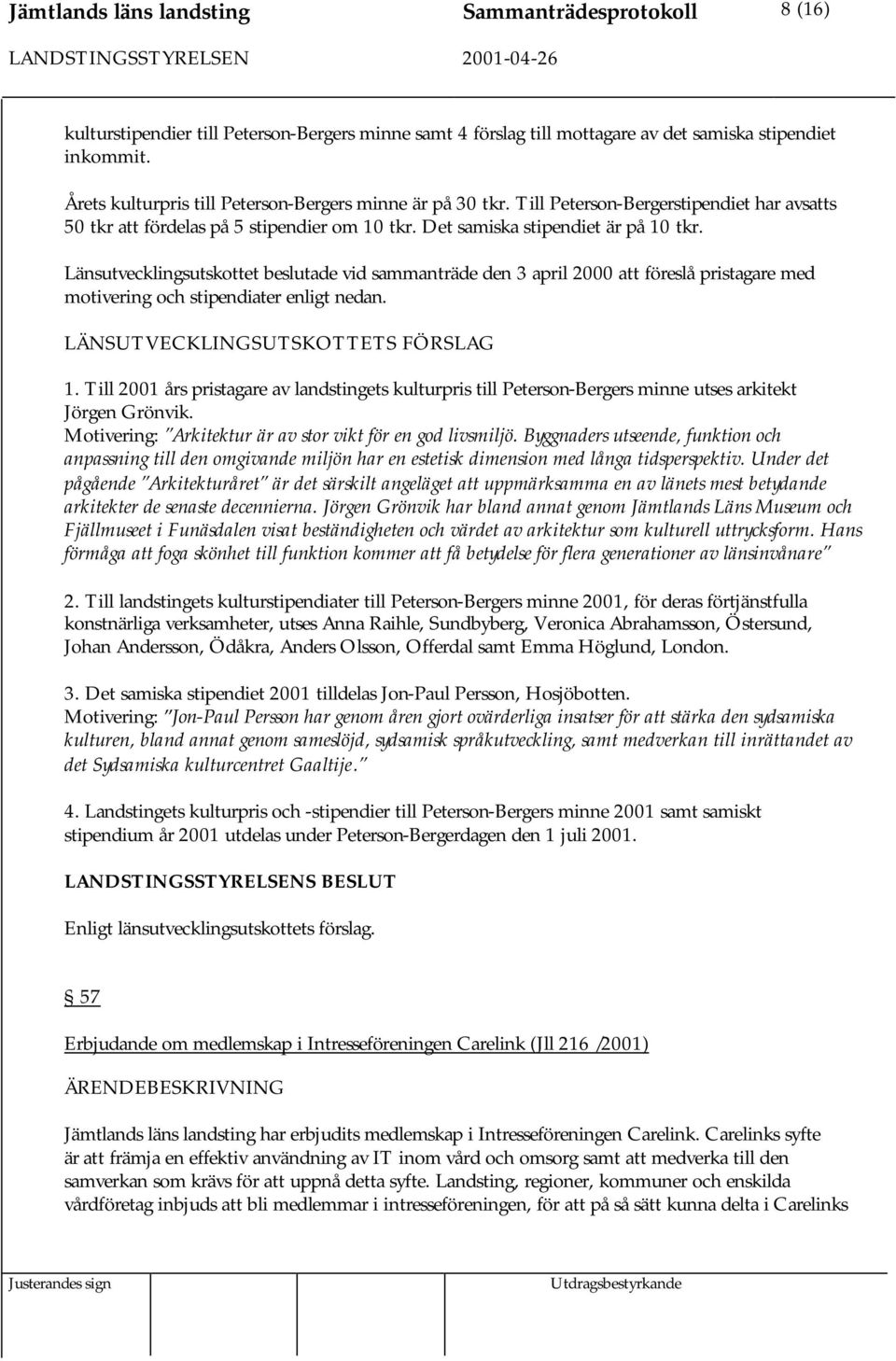 Länsutvecklingsutskottet beslutade vid sammanträde den 3 april 2000 att föreslå pristagare med motivering och stipendiater enligt nedan. LÄNSUTVECKLINGSUTSKOTTETS FÖRSLAG 1.