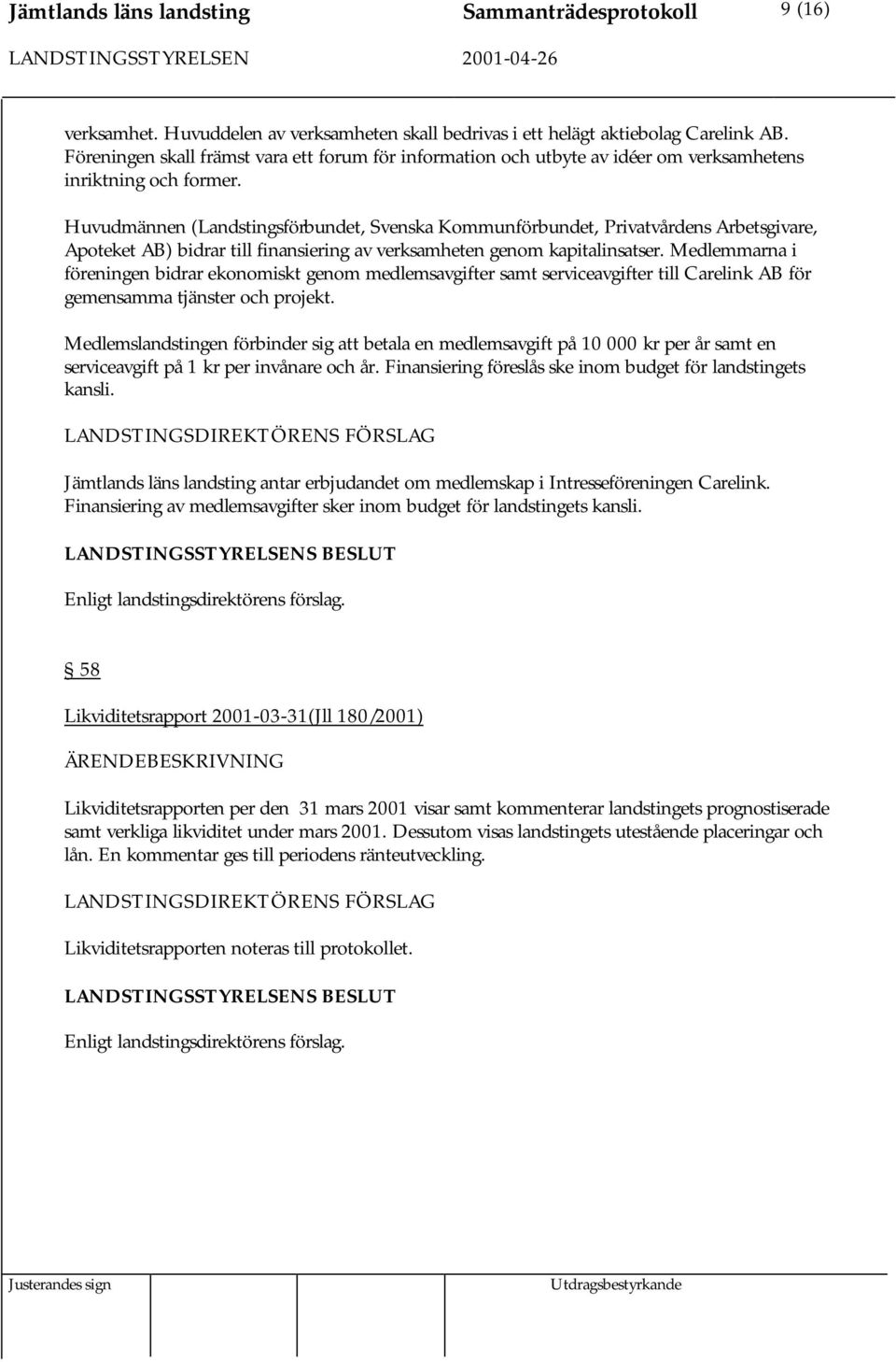Huvudmännen (Landstingsförbundet, Svenska Kommunförbundet, Privatvårdens Arbetsgivare, Apoteket AB) bidrar till finansiering av verksamheten genom kapitalinsatser.