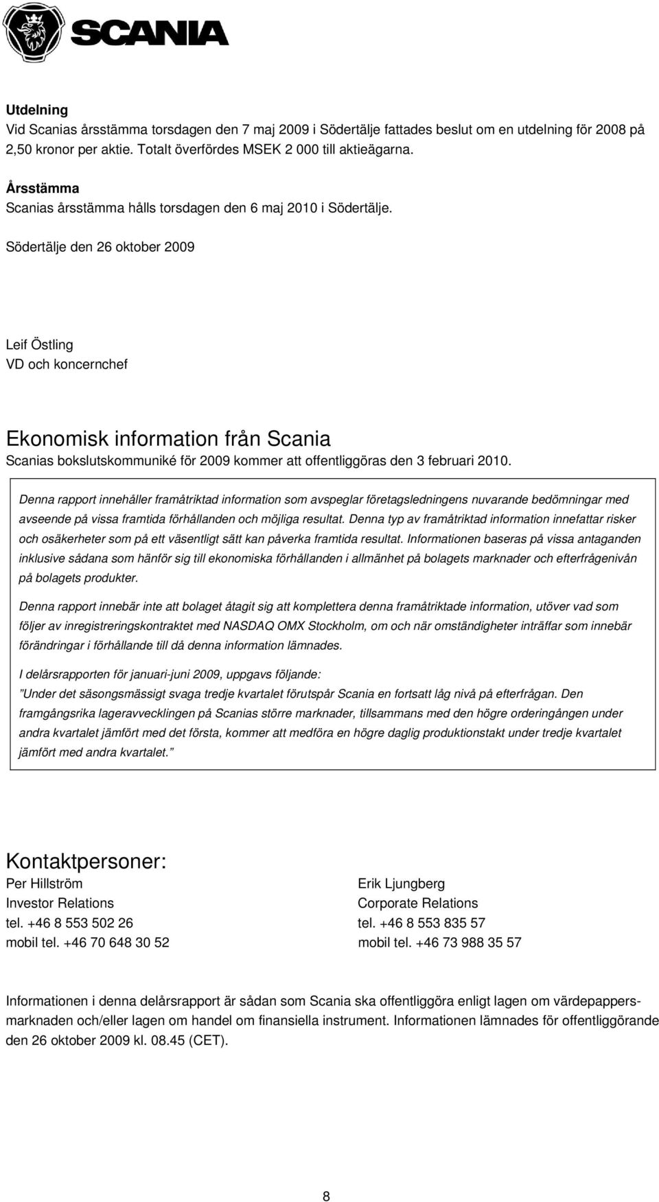 Södertälje den 26 oktober Leif Östling VD och koncernchef Ekonomisk information från Scania Scanias bokslutskommuniké för kommer att offentliggöras den 3 februari 2010.