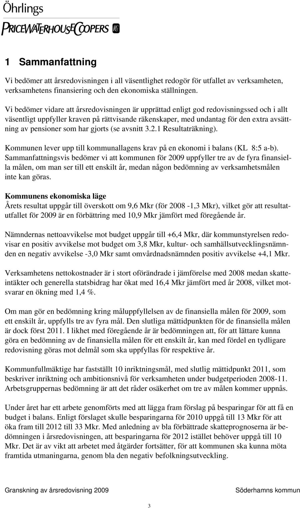 som har gjorts (se avsnitt 3.2.1 Resultaträkning). Kommunen lever upp till kommunallagens krav på en ekonomi i balans (KL 8:5 a-b).