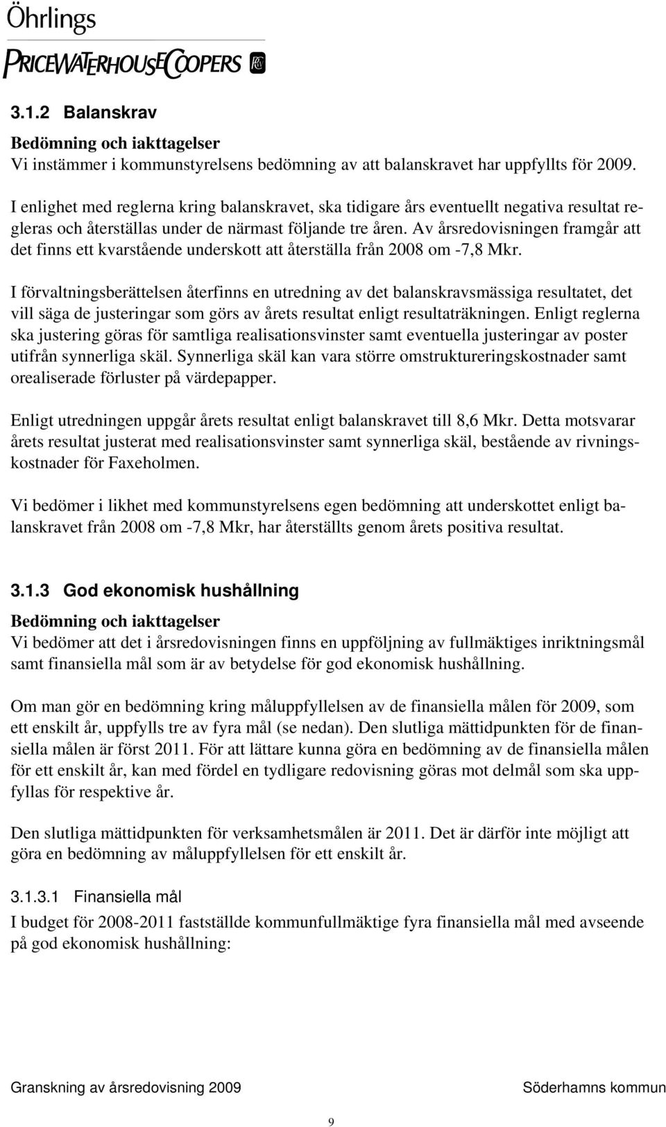 Av årsredovisningen framgår att det finns ett kvarstående underskott att återställa från 2008 om -7,8 Mkr.