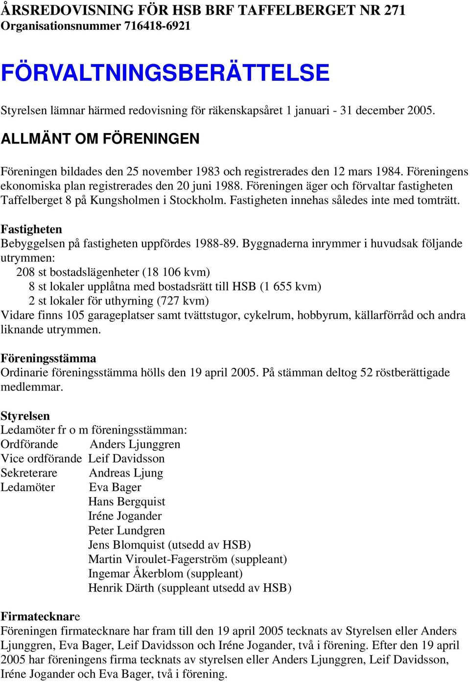 Föreningen äger och förvaltar fastigheten Taffelberget 8 på Kungsholmen i Stockholm. Fastigheten innehas således inte med tomträtt. Fastigheten Bebyggelsen på fastigheten uppfördes 1988-89.