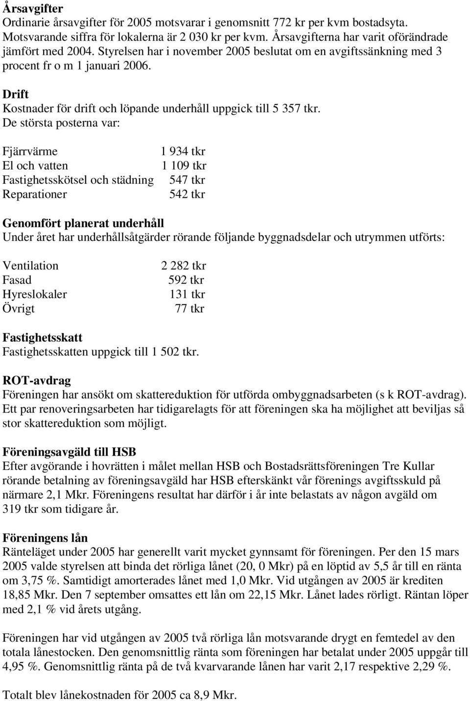 De största posterna var: Fjärrvärme El och vatten Fastighetsskötsel och städning Reparationer 1 934 tkr 1 109 tkr 547 tkr 542 tkr Genomfört planerat underhåll Under året har underhållsåtgärder