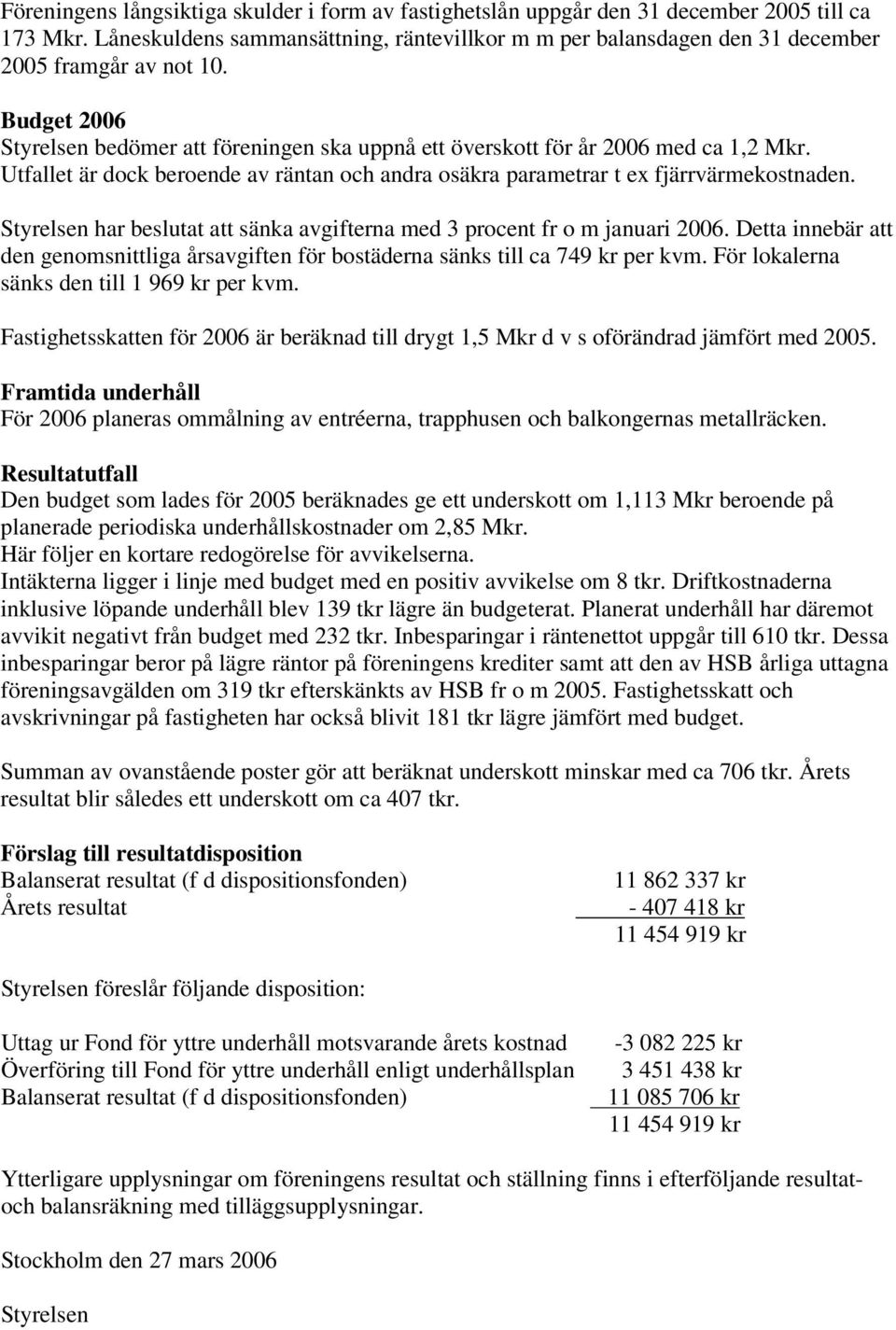 Utfallet är dock beroende av räntan och andra osäkra parametrar t ex fjärrvärmekostnaden. Styrelsen har beslutat att sänka avgifterna med 3 procent fr o m januari 2006.