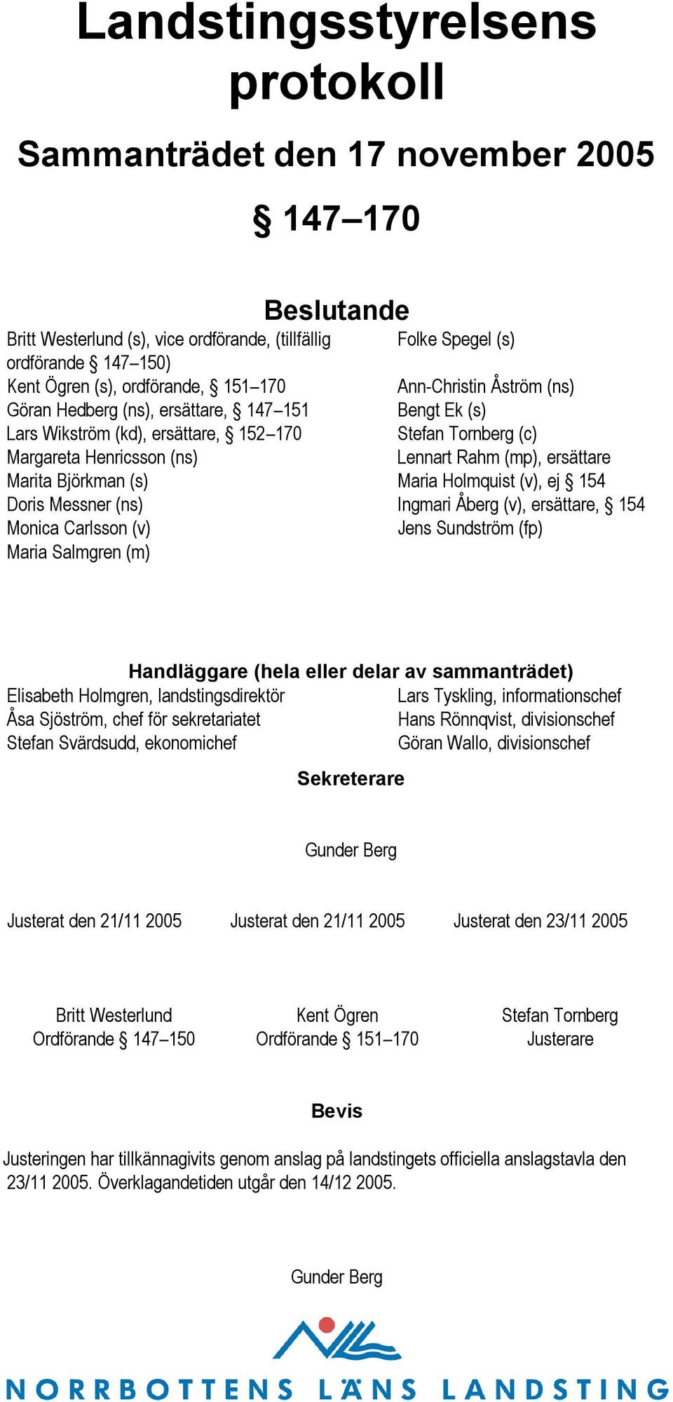 Marita Björkman (s) Maria Holmquist (v), ej 154 Doris Messner (ns) Ingmari Åberg (v), ersättare, 154 Monica Carlsson (v) Jens Sundström (fp) Maria Salmgren (m) Handläggare (hela eller delar av