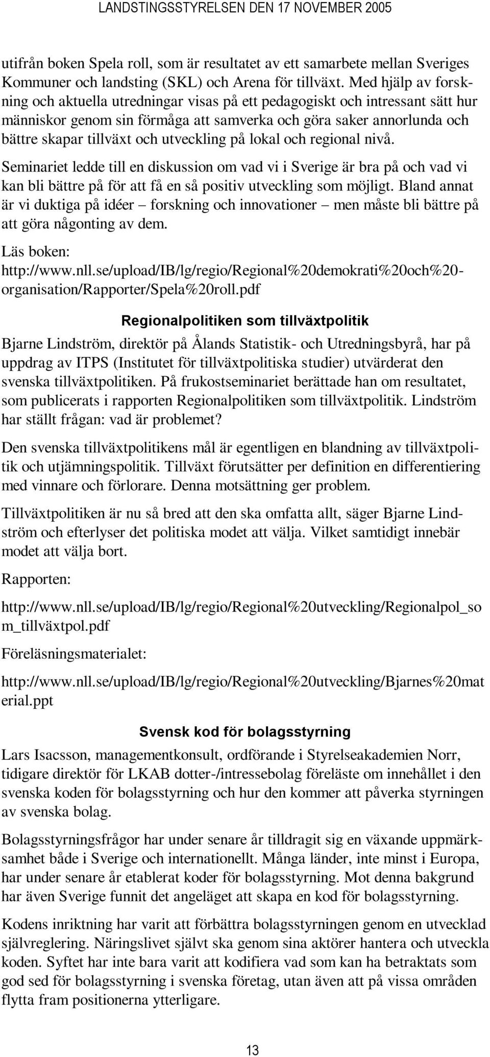 utveckling på lokal och regional nivå. Seminariet ledde till en diskussion om vad vi i Sverige är bra på och vad vi kan bli bättre på för att få en så positiv utveckling som möjligt.