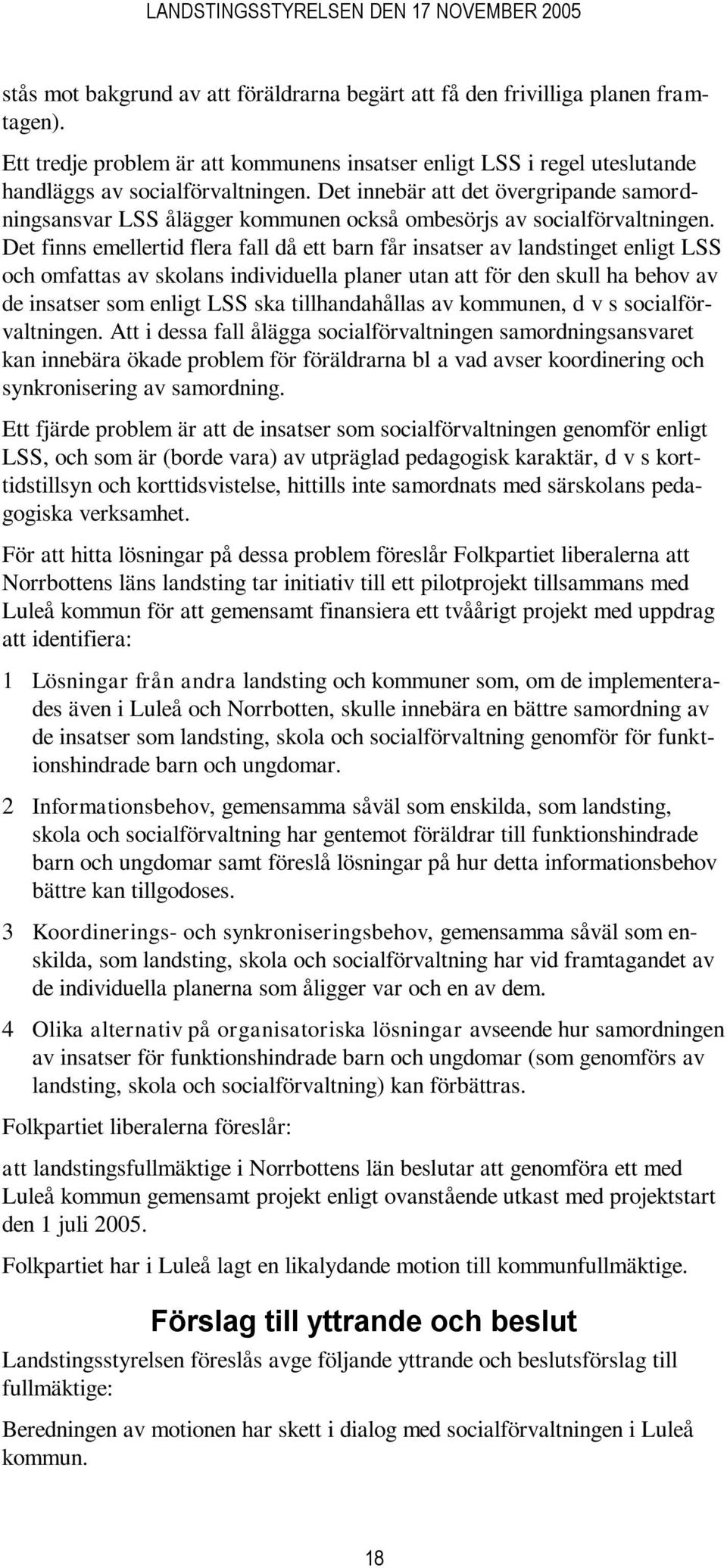 Det finns emellertid flera fall då ett barn får insatser av landstinget enligt LSS och omfattas av skolans individuella planer utan att för den skull ha behov av de insatser som enligt LSS ska