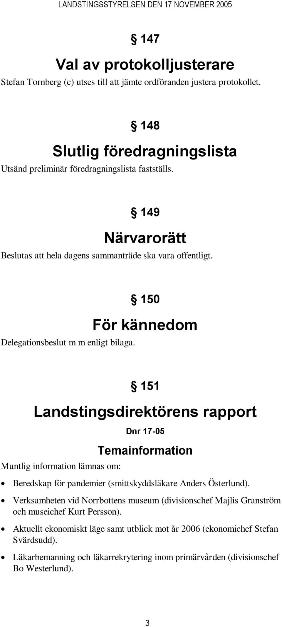 150 För kännedom 151 Landstingsdirektörens rapport Muntlig information lämnas om: Dnr 17-05 Temainformation Beredskap för pandemier (smittskyddsläkare Anders Österlund).