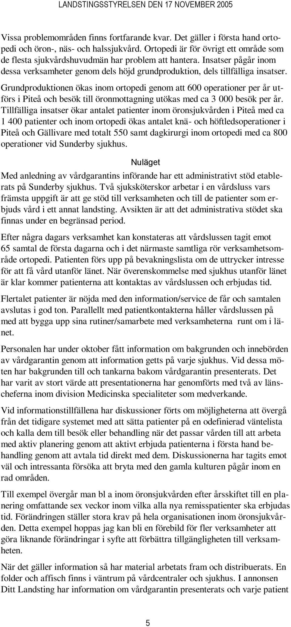 Grundproduktionen ökas inom ortopedi genom att 600 operationer per år utförs i Piteå och besök till öronmottagning utökas med ca 3 000 besök per år.