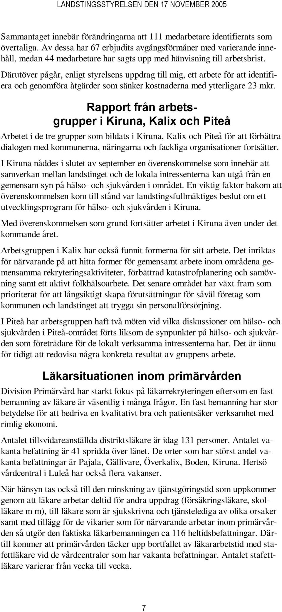 Därutöver pågår, enligt styrelsens uppdrag till mig, ett arbete för att identifiera och genomföra åtgärder som sänker kostnaderna med ytterligare 23 mkr.