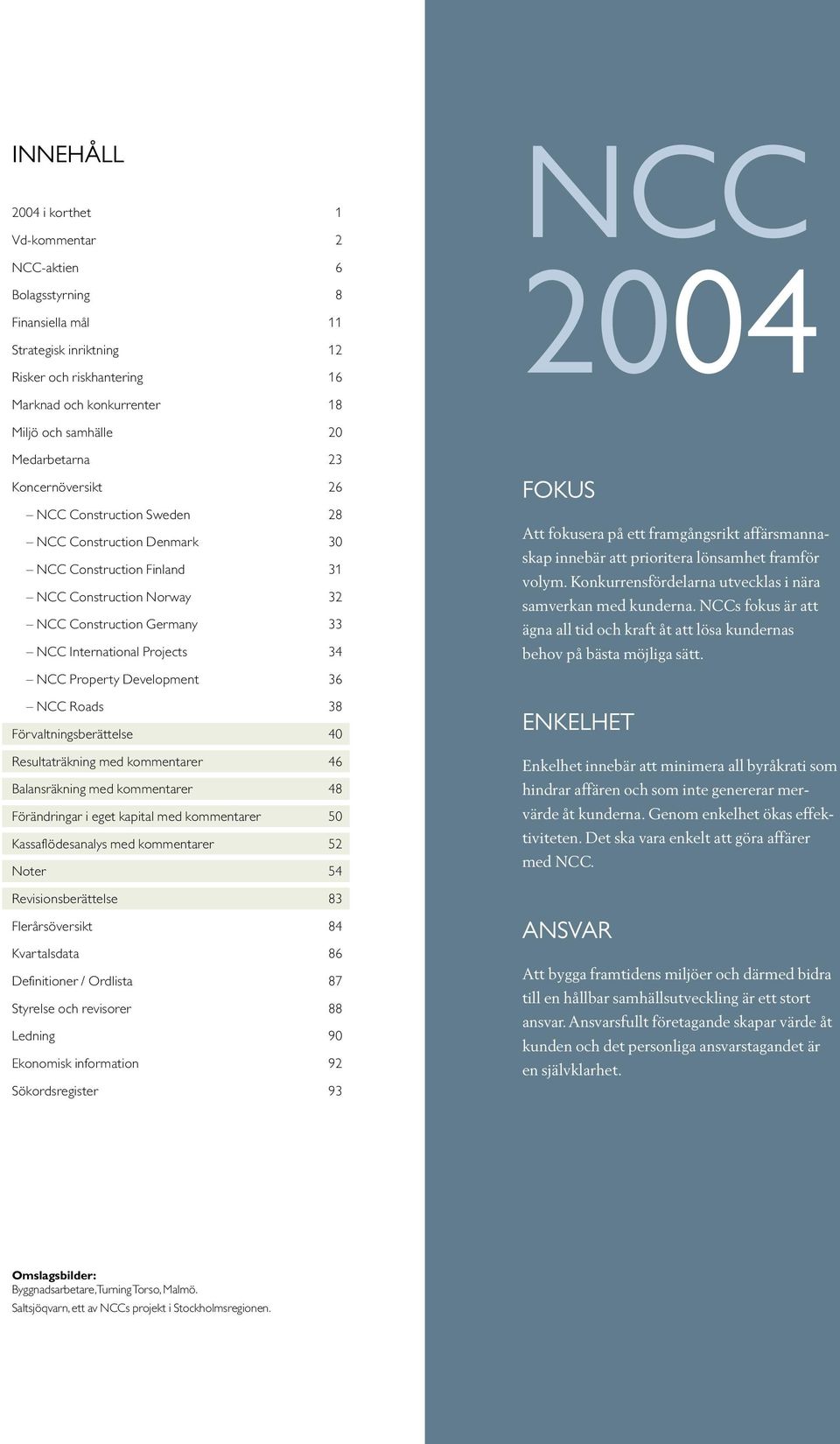 Projects 34 NCC Property Development 36 NCC Roads 38 Förvaltningsberättelse 40 Resultaträkning med kommentarer 46 Balansräkning med kommentarer 48 Förändringar i eget kapital med kommentarer 50