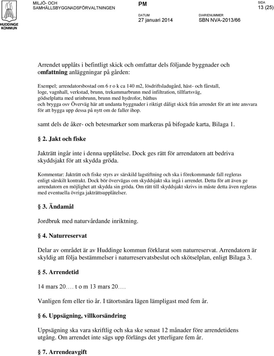 riktigt dåligt skick från arrendet för att inte ansvara för att bygga upp dessa på nytt om de faller ihop. samt dels de åker- och betesmarker som markeras på bifogade karta, Bilaga 1. 2.