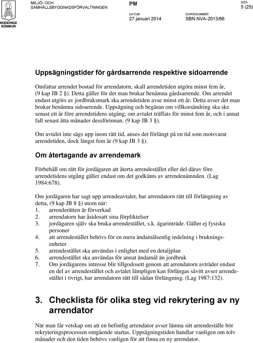 Uppsägning och begäran om villkorsändring ska ske senast ett år före arrendetidens utgång, om avtalet träffats för minst fem år, och i annat fall senast åtta månader dessförinnan. (9 kap JB 3 ).