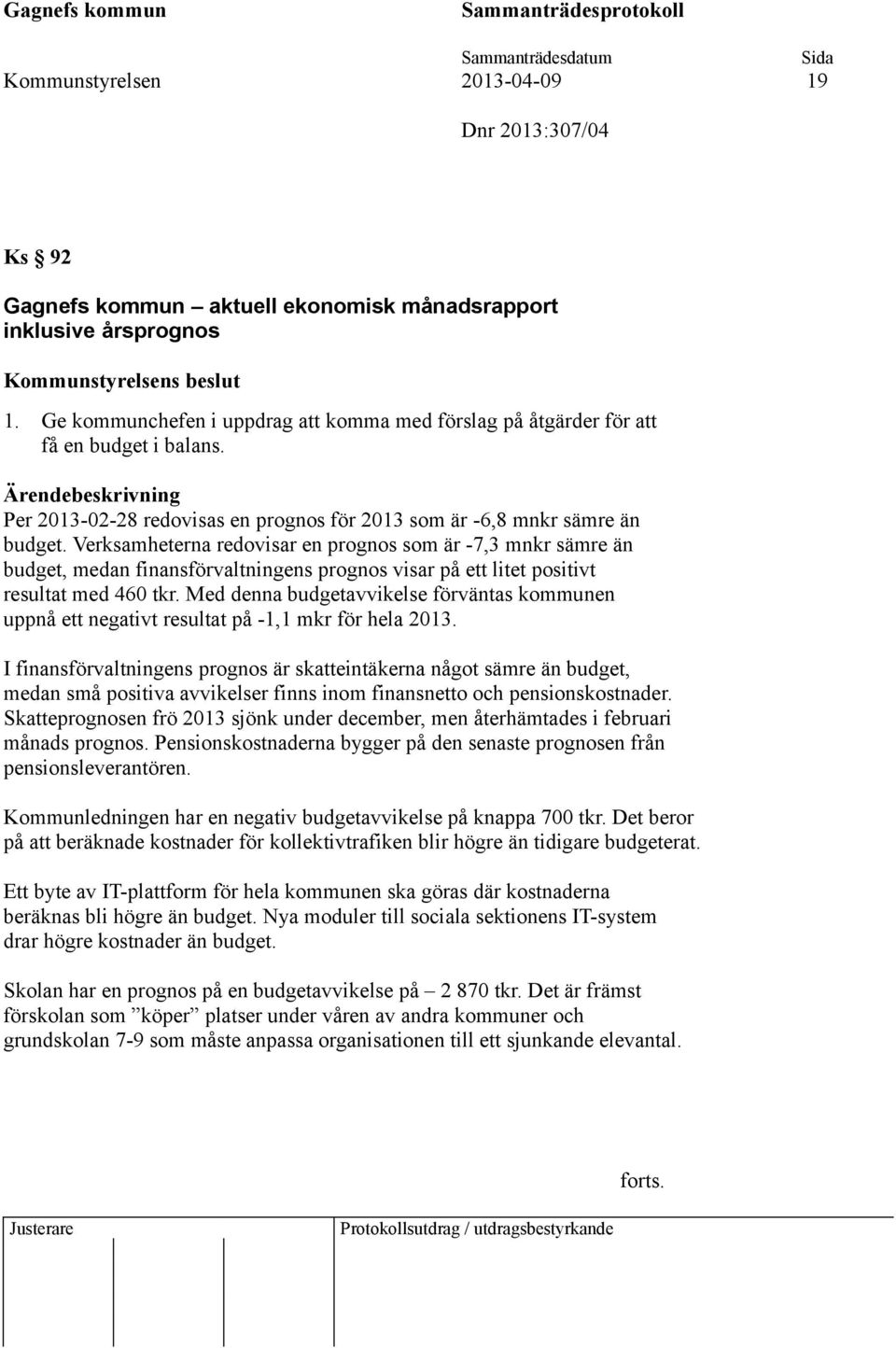 Verksamheterna redovisar en prognos som är -7,3 mnkr sämre än budget, medan finansförvaltningens prognos visar på ett litet positivt resultat med 460 tkr.