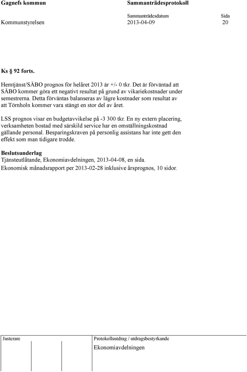 Detta förväntas balanseras av lägre kostnader som resultat av att Törnholn kommer vara stängt en stor del av året. LSS prognos visar en budgetavvikelse på -3 300 tkr.