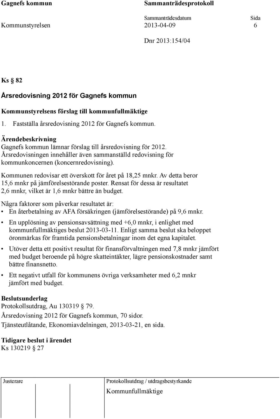 Kommunen redovisar ett överskott för året på 18,25 mnkr. Av detta beror 15,6 mnkr på jämförelsestörande poster. Rensat för dessa är resultatet 2,6 mnkr, vilket är 1,6 mnkr bättre än budget.