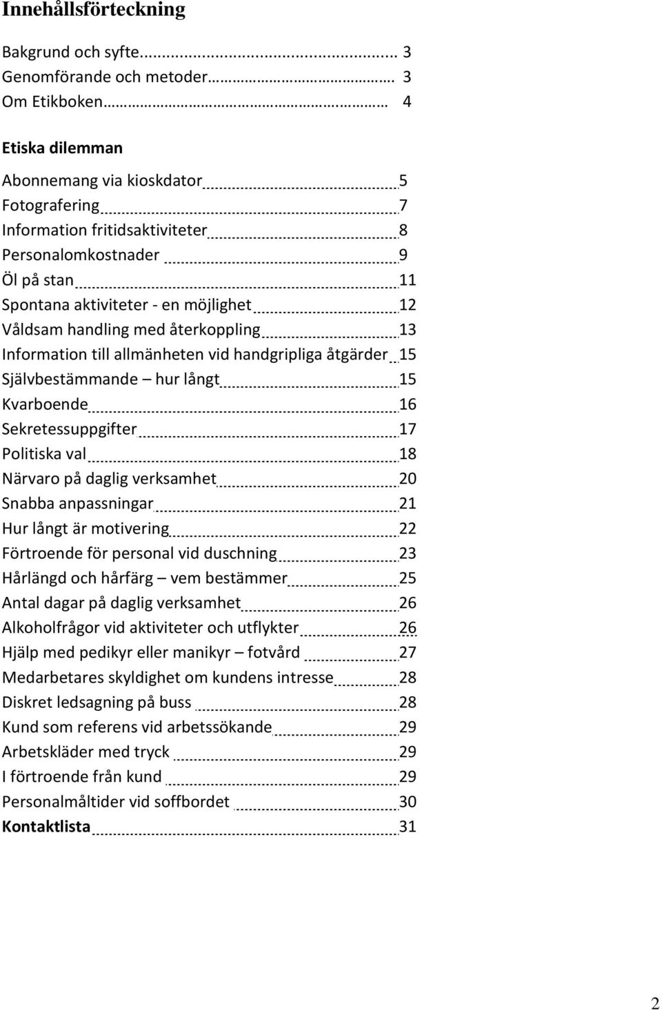 återkoppling 13 Information till allmänheten vid handgripliga åtgärder 15 Självbestämmande hur långt 15 Kvarboende 16 Sekretessuppgifter 17 Politiska val 18 Närvaro på daglig verksamhet 20 Snabba