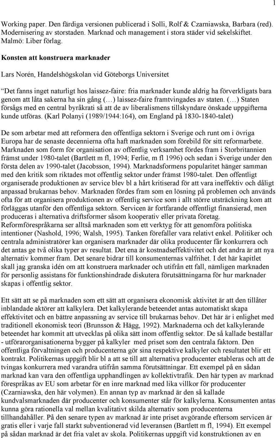 sakerna ha sin gång ( ) laissez-faire framtvingades av staten. ( ) Staten försågs med en central byråkrati så att de av liberalismens tillskyndare önskade uppgifterna kunde utföras.