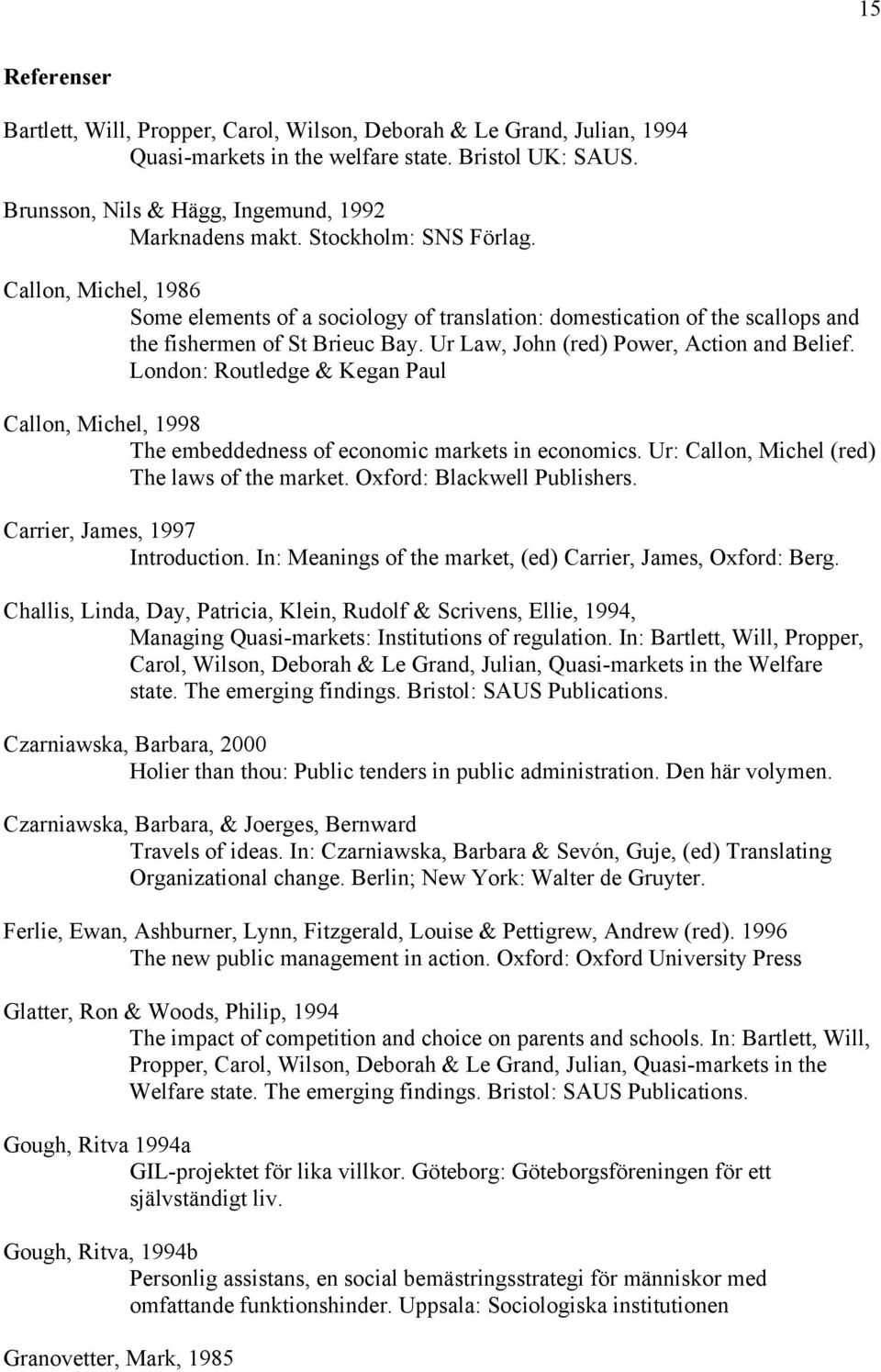 London: Routledge & Kegan Paul Callon, Michel, 1998 The embeddedness of economic markets in economics. Ur: Callon, Michel (red) The laws of the market. Oxford: Blackwell Publishers.