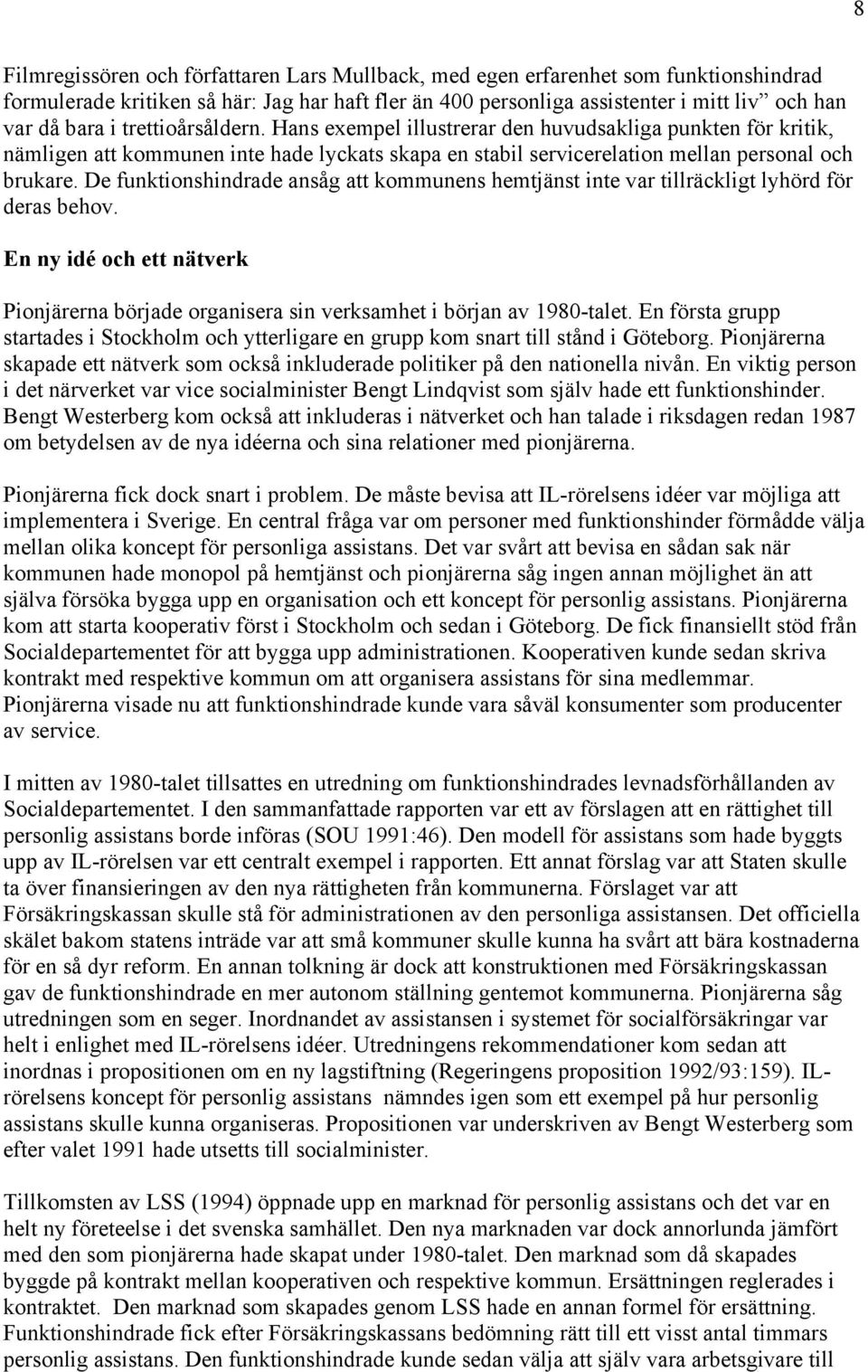 De funktionshindrade ansåg att kommunens hemtjänst inte var tillräckligt lyhörd för deras behov. En ny idé och ett nätverk Pionjärerna började organisera sin verksamhet i början av 1980-talet.