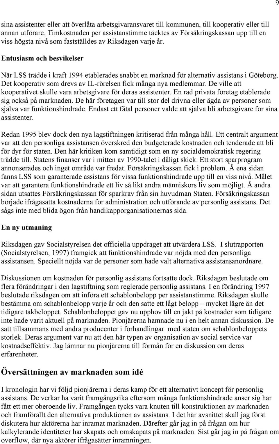 Entusiasm och besvikelser När LSS trädde i kraft 1994 etablerades snabbt en marknad för alternativ assistans i Göteborg. Det kooperativ som drevs av IL-rörelsen fick många nya medlemmar.