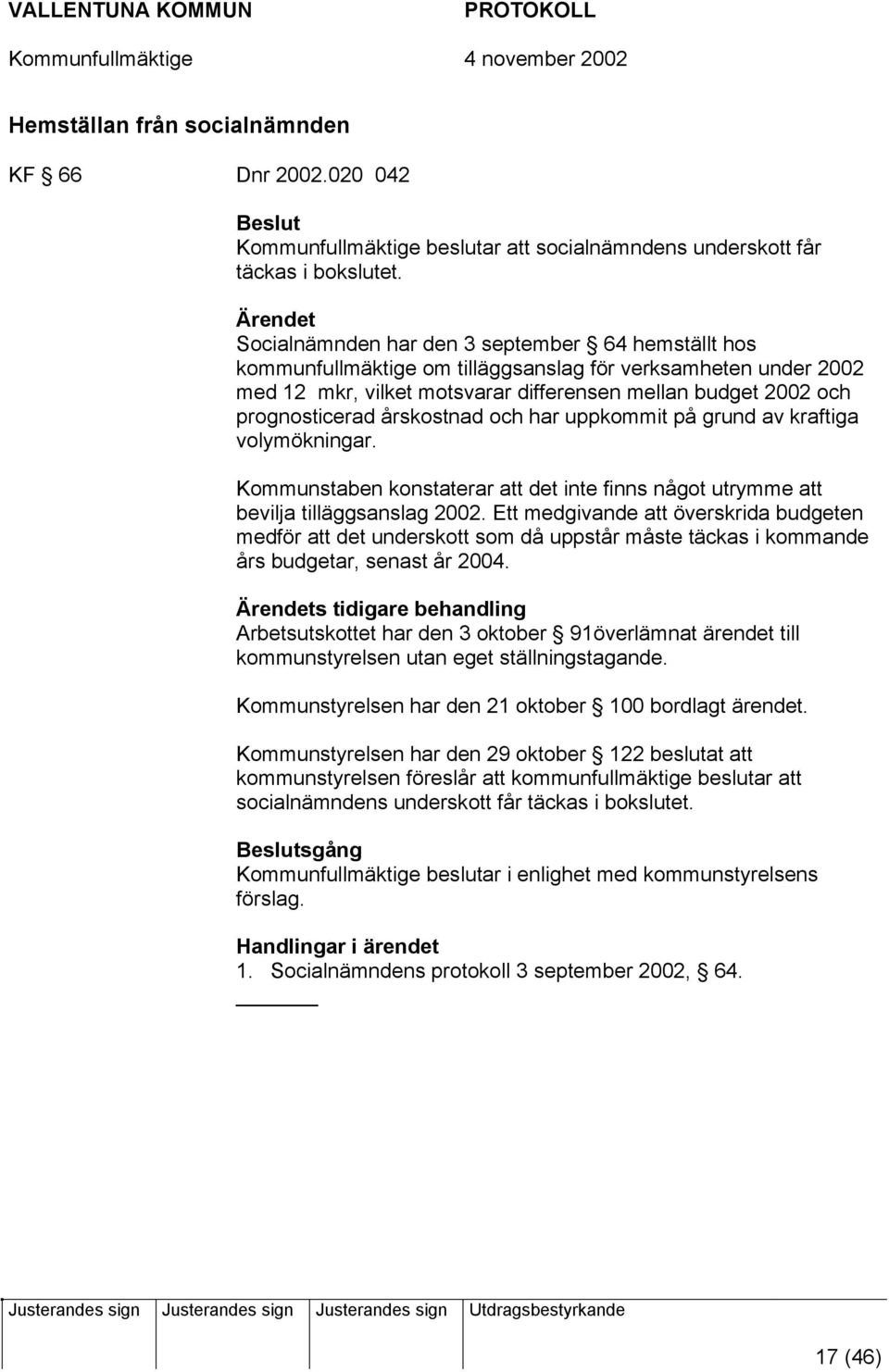 årskostnad och har uppkommit på grund av kraftiga volymökningar. Kommunstaben konstaterar att det inte finns något utrymme att bevilja tilläggsanslag 2002.