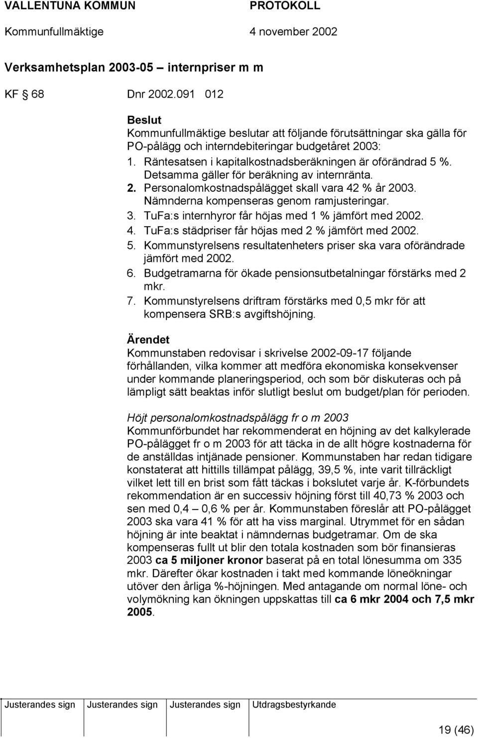 Nämnderna kompenseras genom ramjusteringar. 3. TuFa:s internhyror får höjas med 1 % jämfört med 2002. 4. TuFa:s städpriser får höjas med 2 % jämfört med 2002. 5.