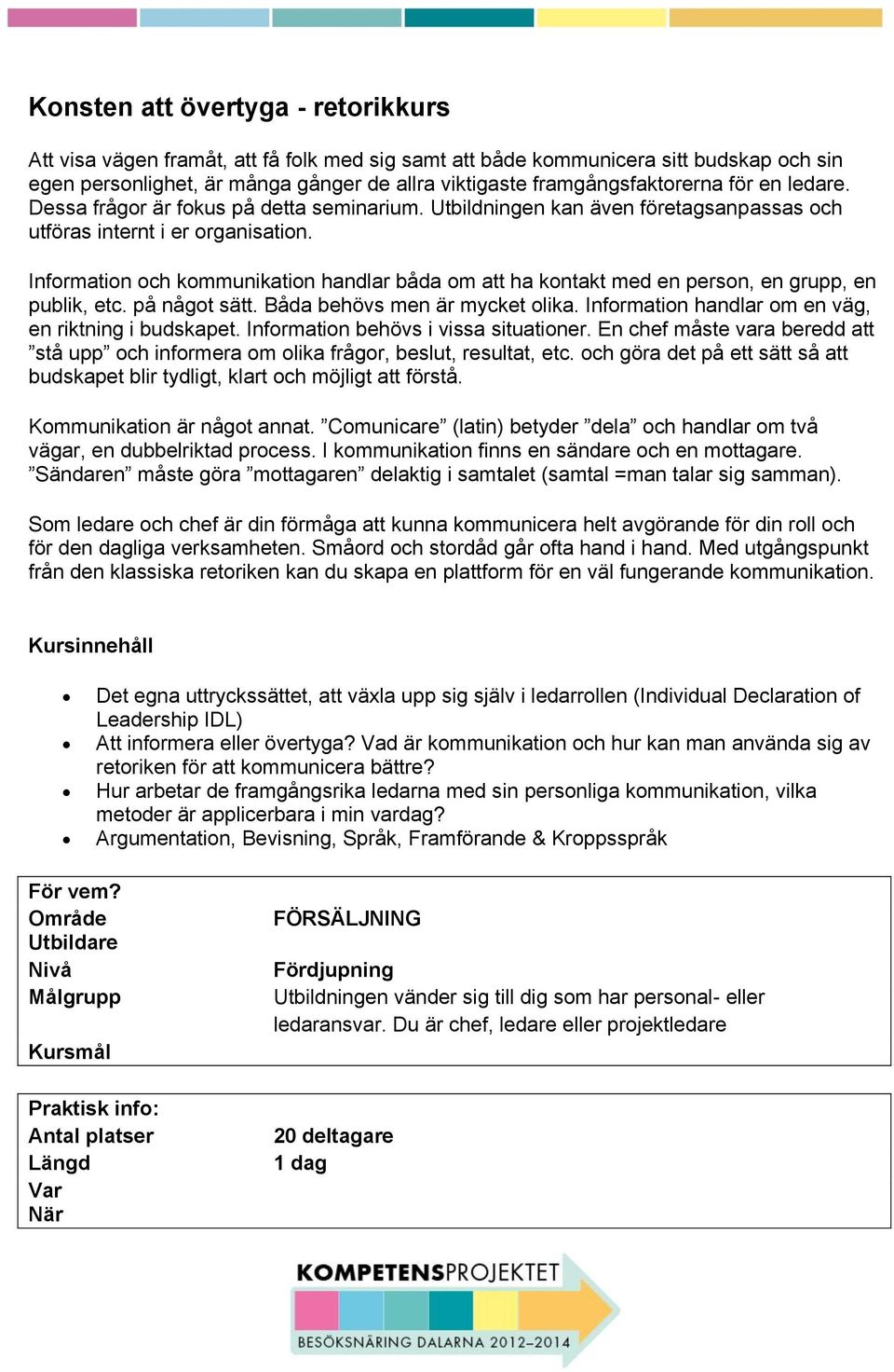 Information och kommunikation handlar båda om att ha kontakt med en person, en grupp, en publik, etc. på något sätt. Båda behövs men är mycket olika.