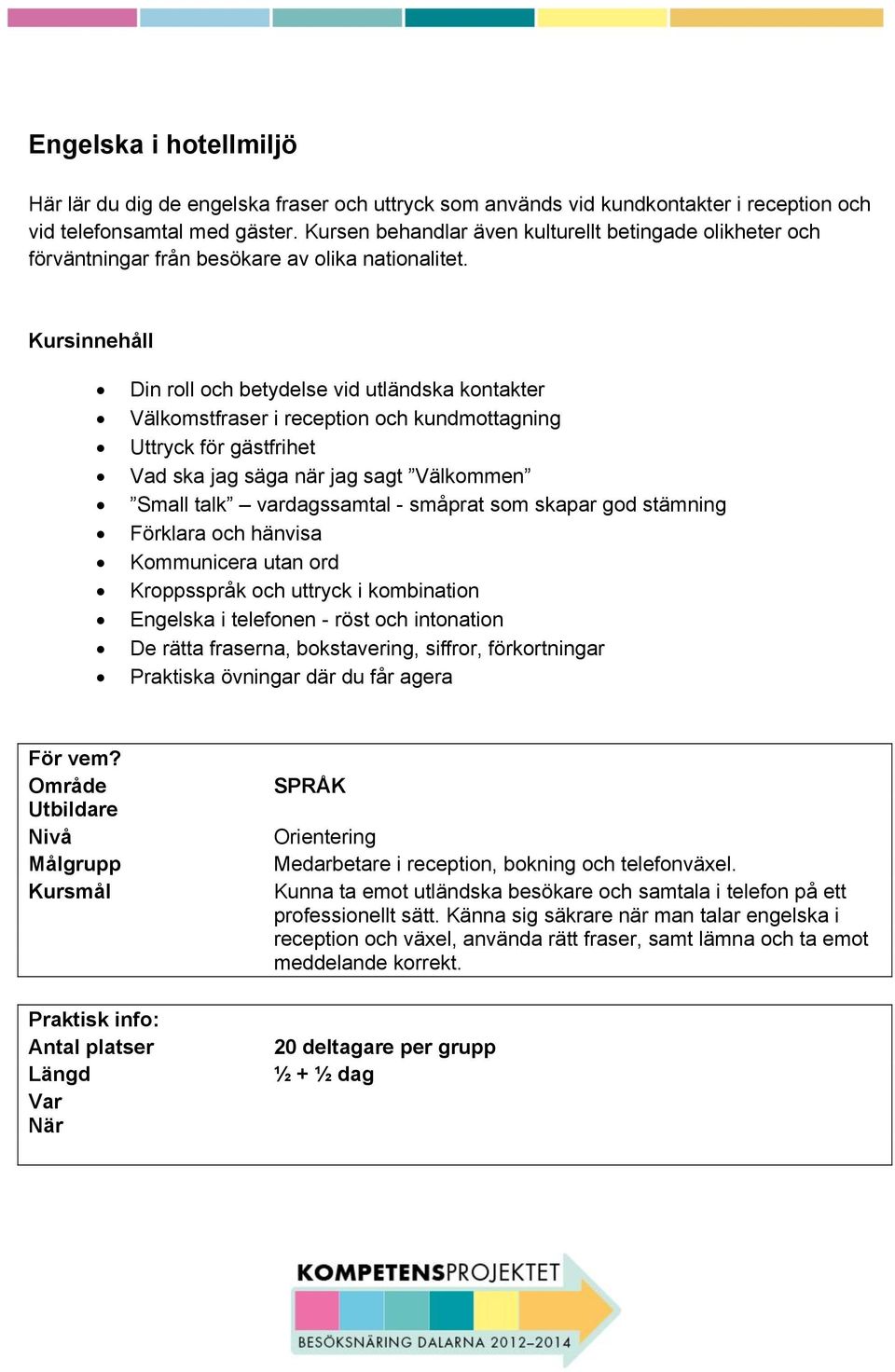 Kursinnehåll Din roll och betydelse vid utländska kontakter Välkomstfraser i reception och kundmottagning Uttryck för gästfrihet Vad ska jag säga när jag sagt Välkommen Small talk vardagssamtal -