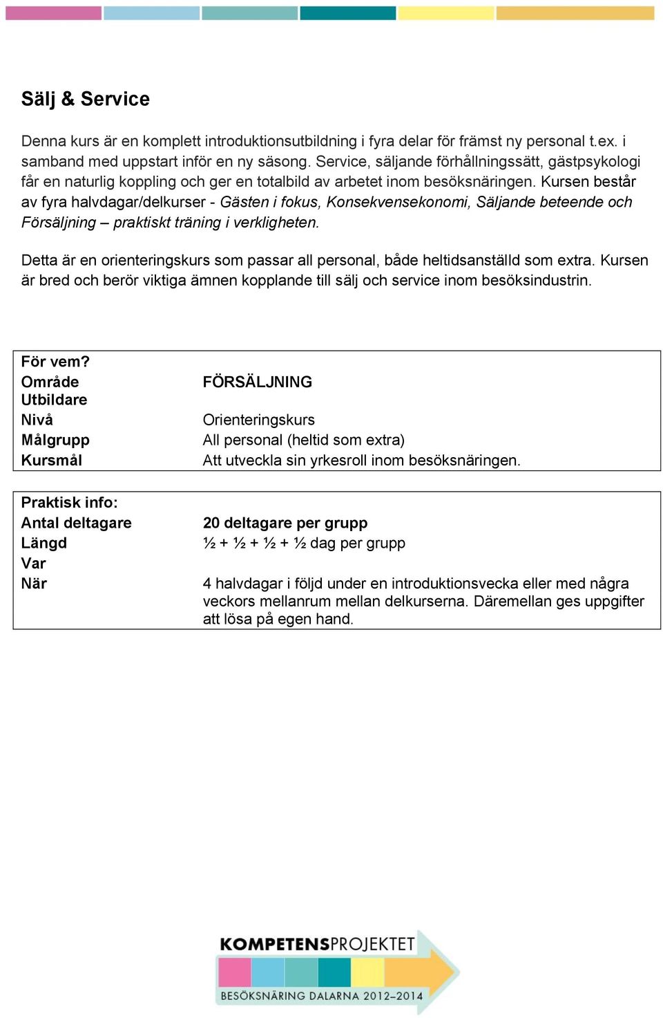 Kursen består av fyra halvdagar/delkurser - Gästen i fokus, Konsekvensekonomi, Säljande beteende och Försäljning praktiskt träning i verkligheten.