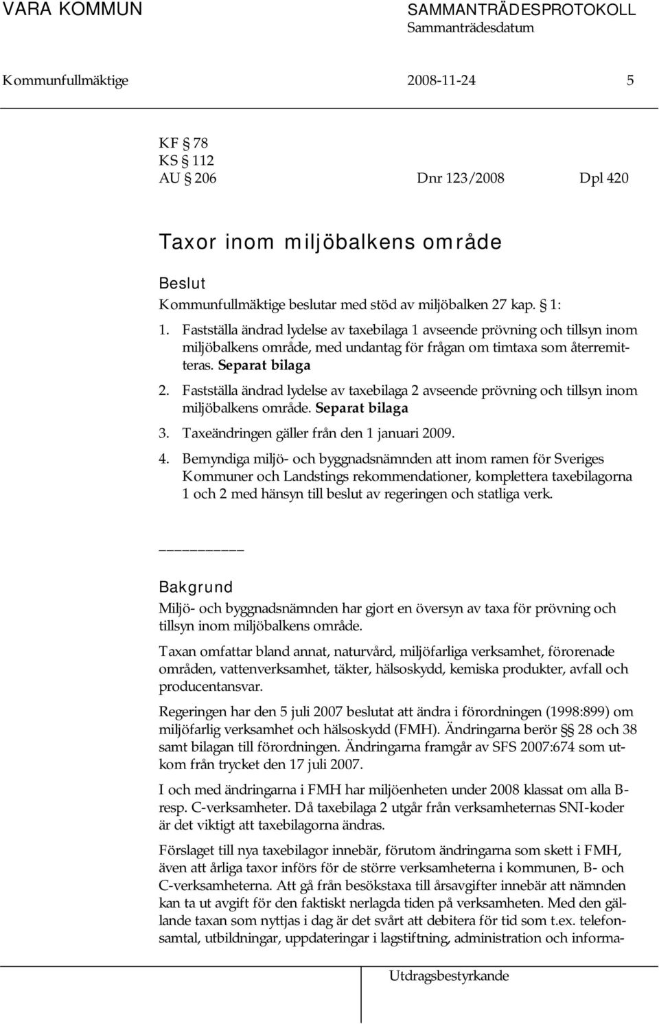 Fastställa ändrad lydelse av taxebilaga 2 avseende prövning och tillsyn inom miljöbalkens område. Separat bilaga 3. Taxeändringen gäller från den 1 januari 2009. 4.