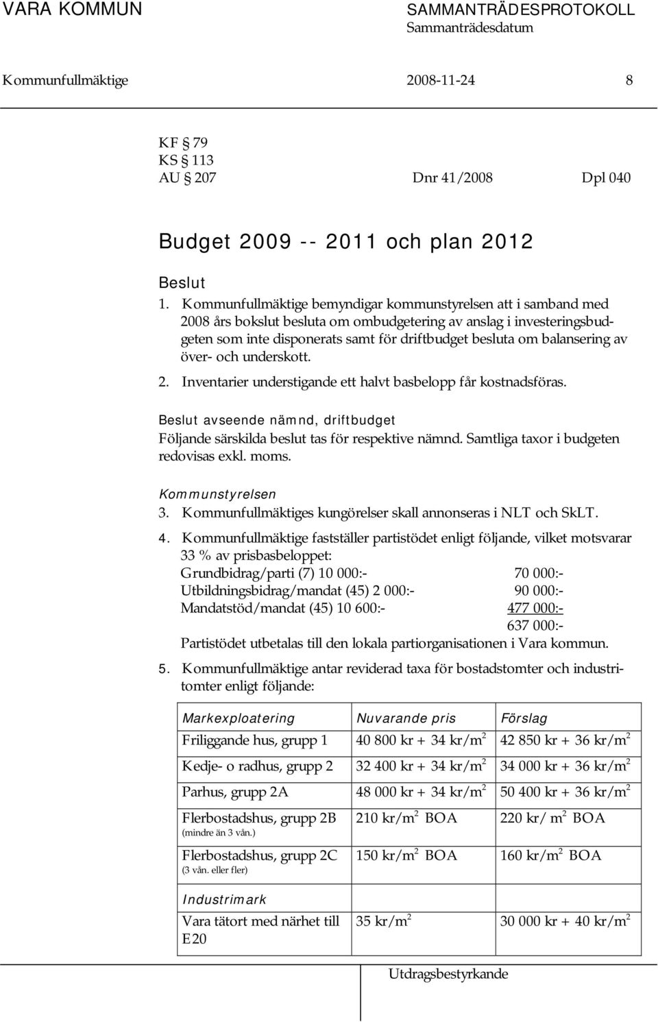 balansering av över- och underskott. 2. Inventarier understigande ett halvt basbelopp får kostnadsföras. Beslut avseende nämnd, driftbudget Följande särskilda beslut tas för respektive nämnd.