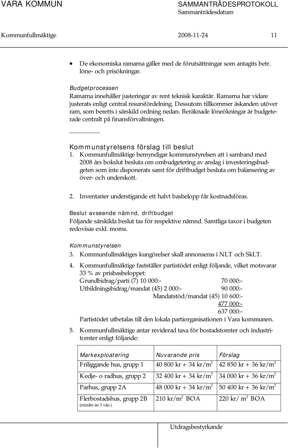 Dessutom tillkommer äskanden utöver ram, som beretts i särskild ordning nedan. Beräknade löneökningar är budgeterade centralt på finansförvaltningen. Kommunstyrelsens förslag till beslut 1.