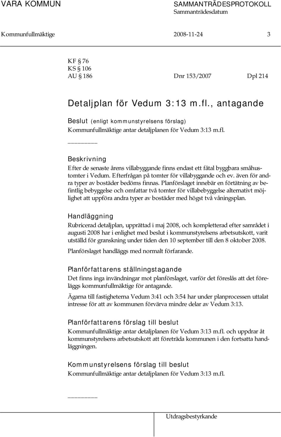 Beskrivning Efter de senaste årens villabyggande finns endast ett fåtal byggbara småhustomter i Vedum. Efterfrågan på tomter för villabyggande och ev. även för andra typer av bostäder bedöms finnas.