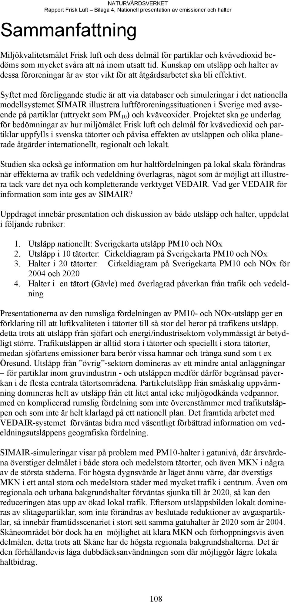 Syftet med föreliggande studie är att via databaser och simuleringar i det nationella modellsystemet SIMAIR illustrera luftföroreningssituationen i Sverige med avseende på partiklar (uttryckt som PM