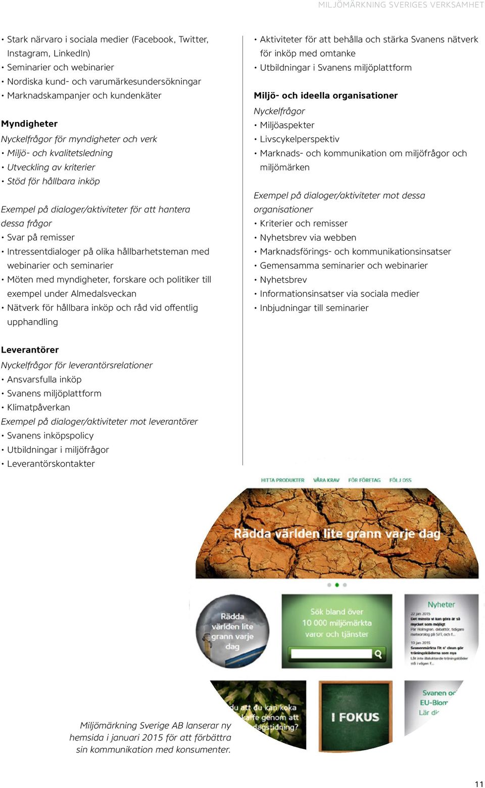 Svar på remisser Intressentdialoger på olika hållbarhetsteman med webinarier och seminarier Möten med myndigheter, forskare och politiker till exempel under Almedalsveckan Nätverk för hållbara inköp