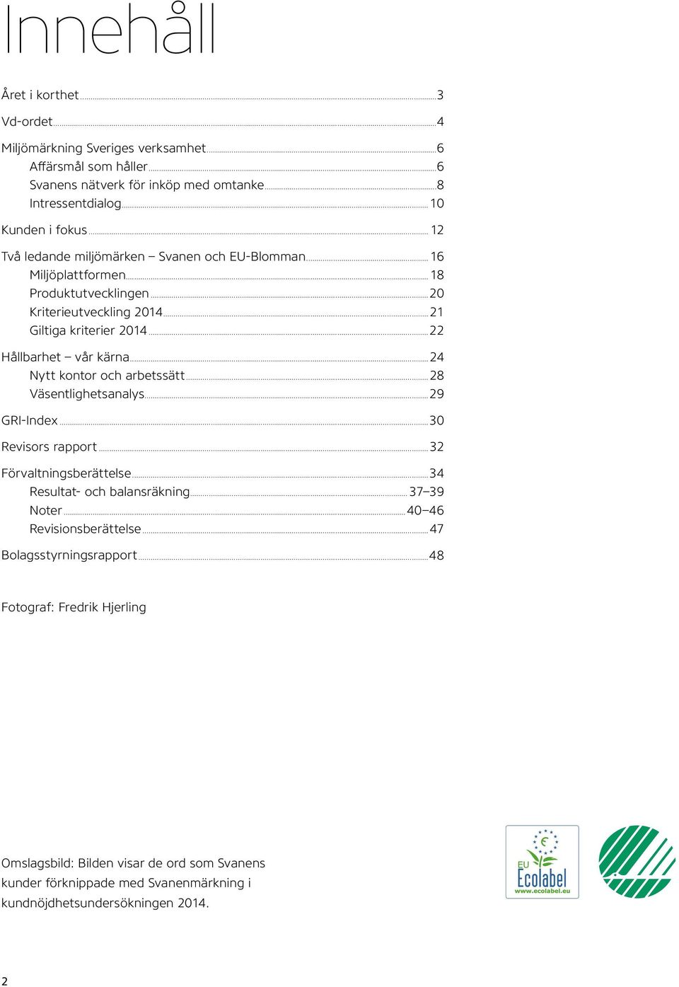 ..24 Nytt kontor och arbetssätt...28 Väsentlighetsanalys...29 GRI-Index...30 Revisors rapport...32 Förvaltningsberättelse...34 Resultat- och balansräkning... 37 39 Noter.