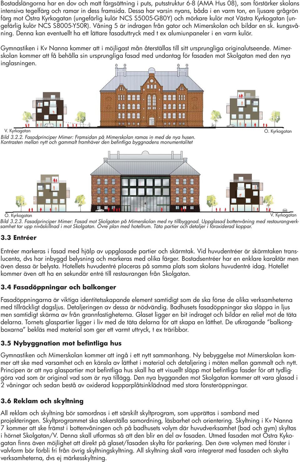 Våning 5 är indragen från gator och Mimerskolan och bildar en sk. kungsvåning. Denna kan eventuellt ha ett lättare fasaduttryck med t ex alumiunpaneler i en varm kulör.