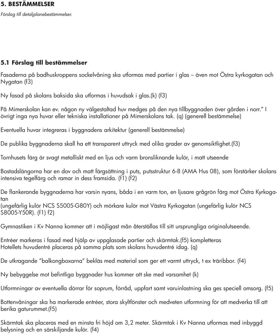 glas.(k) (f3) På Mimerskolan kan ev. någon ny välgestaltad huv medges på den nya tillbyggnaden över gården i norr. I övrigt inga nya huvar eller tekniska installationer på Mimerskolans tak.