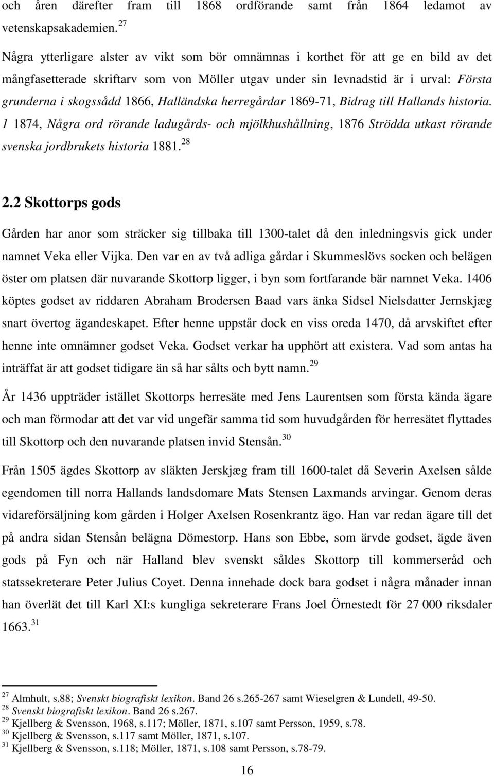 1866, Halländska herregårdar 1869-71, Bidrag till Hallands historia. 1 1874, Några ord rörande ladugårds- och mjölkhushållning, 1876 Strödda utkast rörande svenska jordbrukets historia 1881. 28 2.