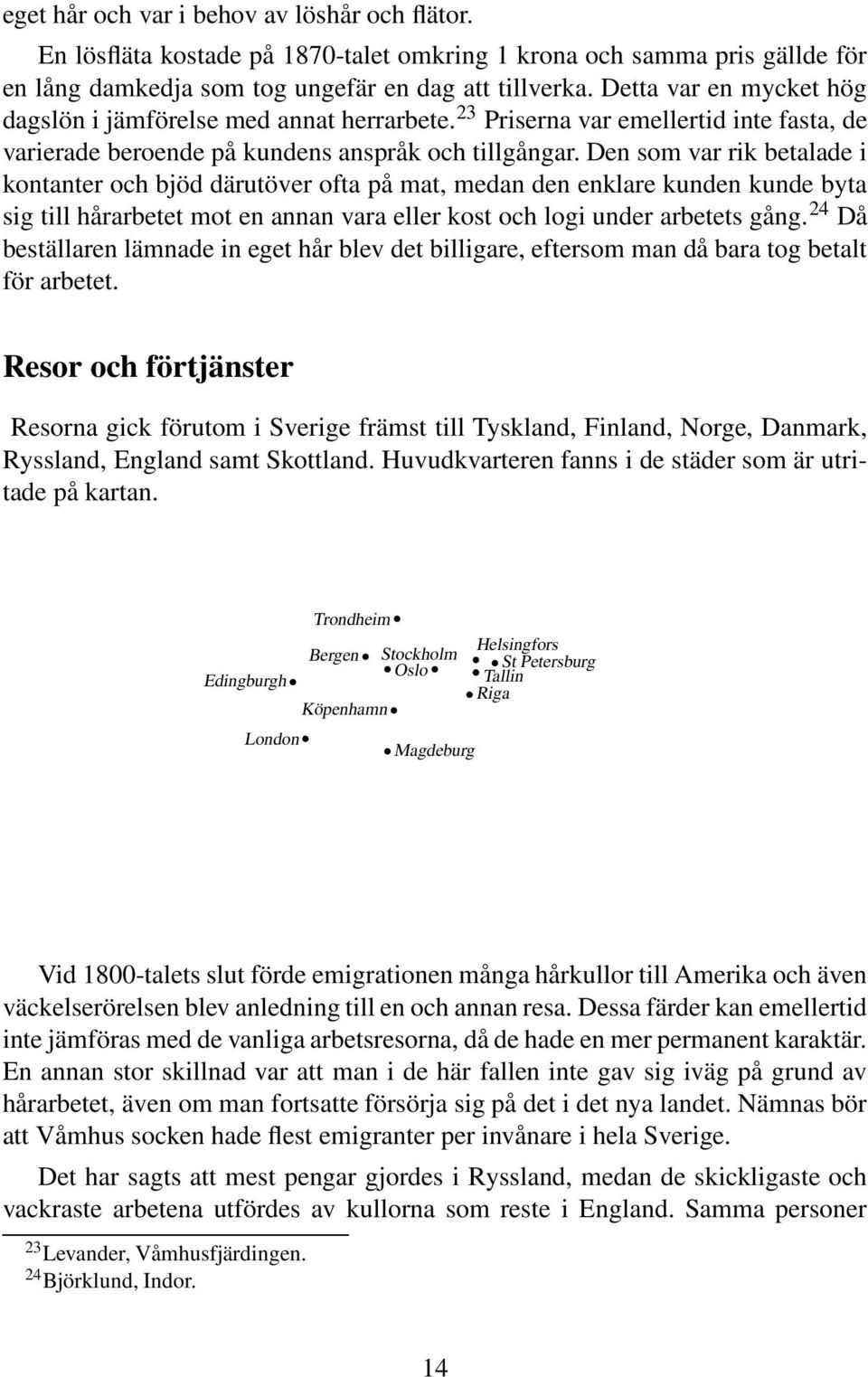 Den som var rik betalade i kontanter och bjöd därutöver ofta på mat, medan den enklare kunden kunde byta sig till hårarbetet mot en annan vara eller kost och logi under arbetets gång.