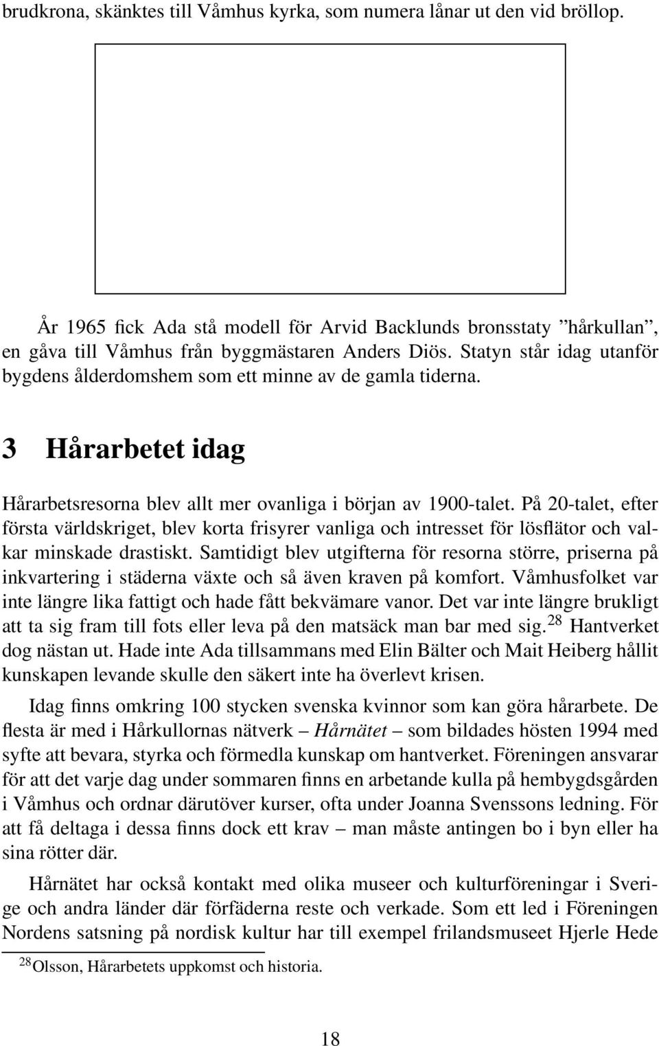 På 20-talet, efter första världskriget, blev korta frisyrer vanliga och intresset för lösflätor och valkar minskade drastiskt.