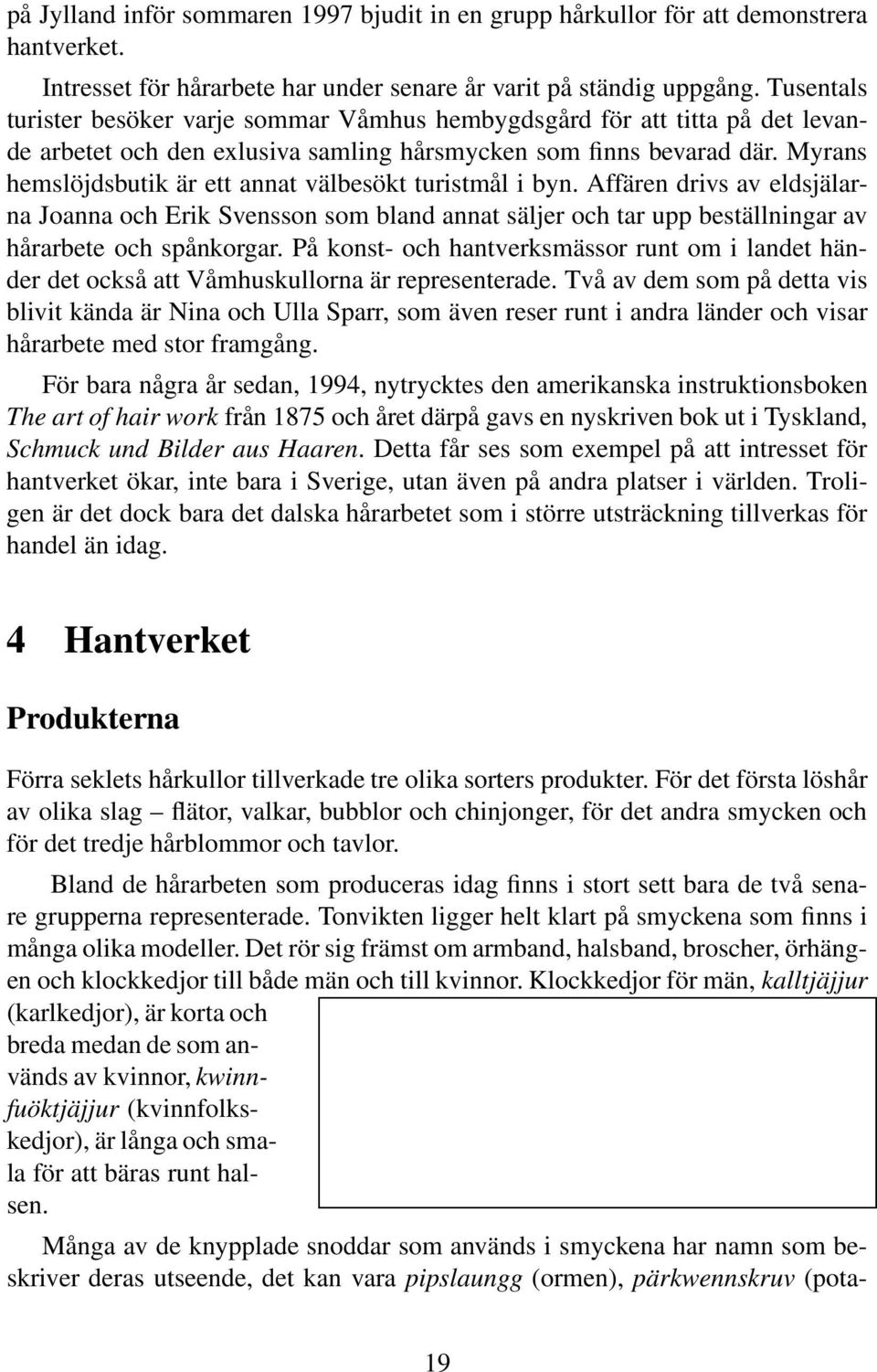 Myrans hemslöjdsbutik är ett annat välbesökt turistmål i byn. Affären drivs av eldsjälarna Joanna och Erik Svensson som bland annat säljer och tar upp beställningar av hårarbete och spånkorgar.