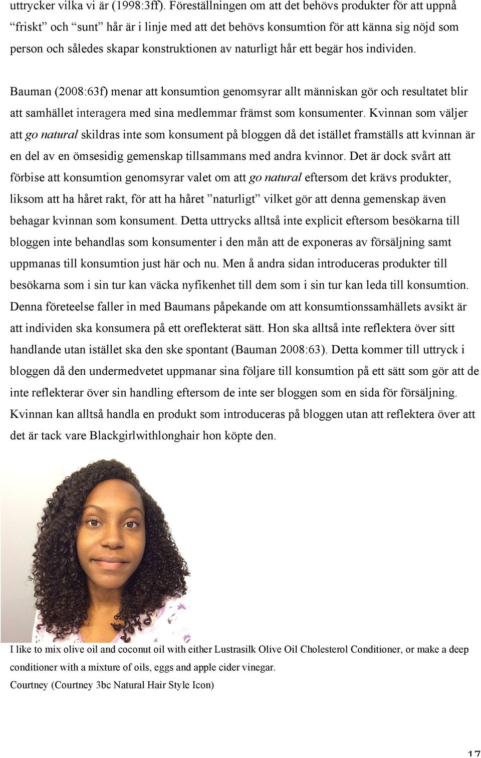 hår ett begär hos individen. Bauman (2008:63f) menar att konsumtion genomsyrar allt människan gör och resultatet blir att samhället interagera med sina medlemmar främst som konsumenter.