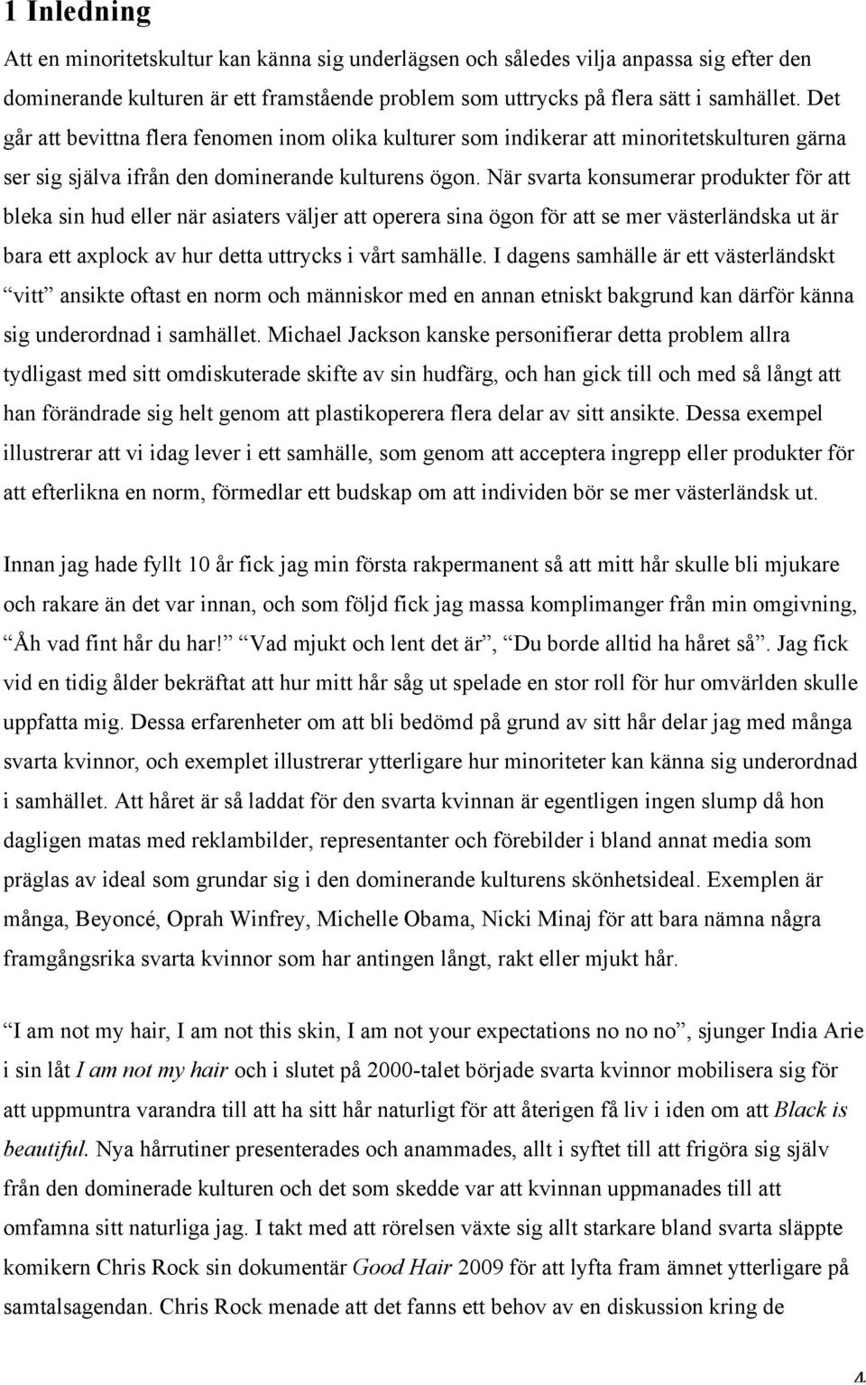 När svarta konsumerar produkter för att bleka sin hud eller när asiaters väljer att operera sina ögon för att se mer västerländska ut är bara ett axplock av hur detta uttrycks i vårt samhälle.