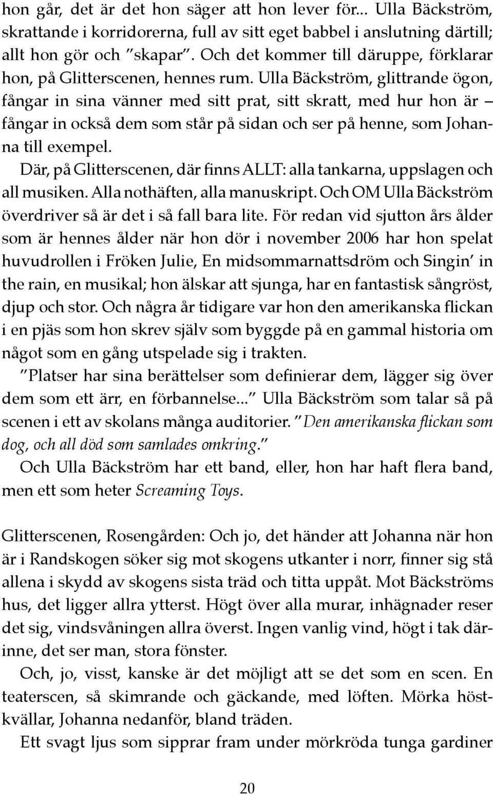 Ulla Bäckström, glittrande ögon, fångar in sina vänner med sitt prat, sitt skratt, med hur hon är fångar in också dem som står på sidan och ser på henne, som Johanna till exempel.