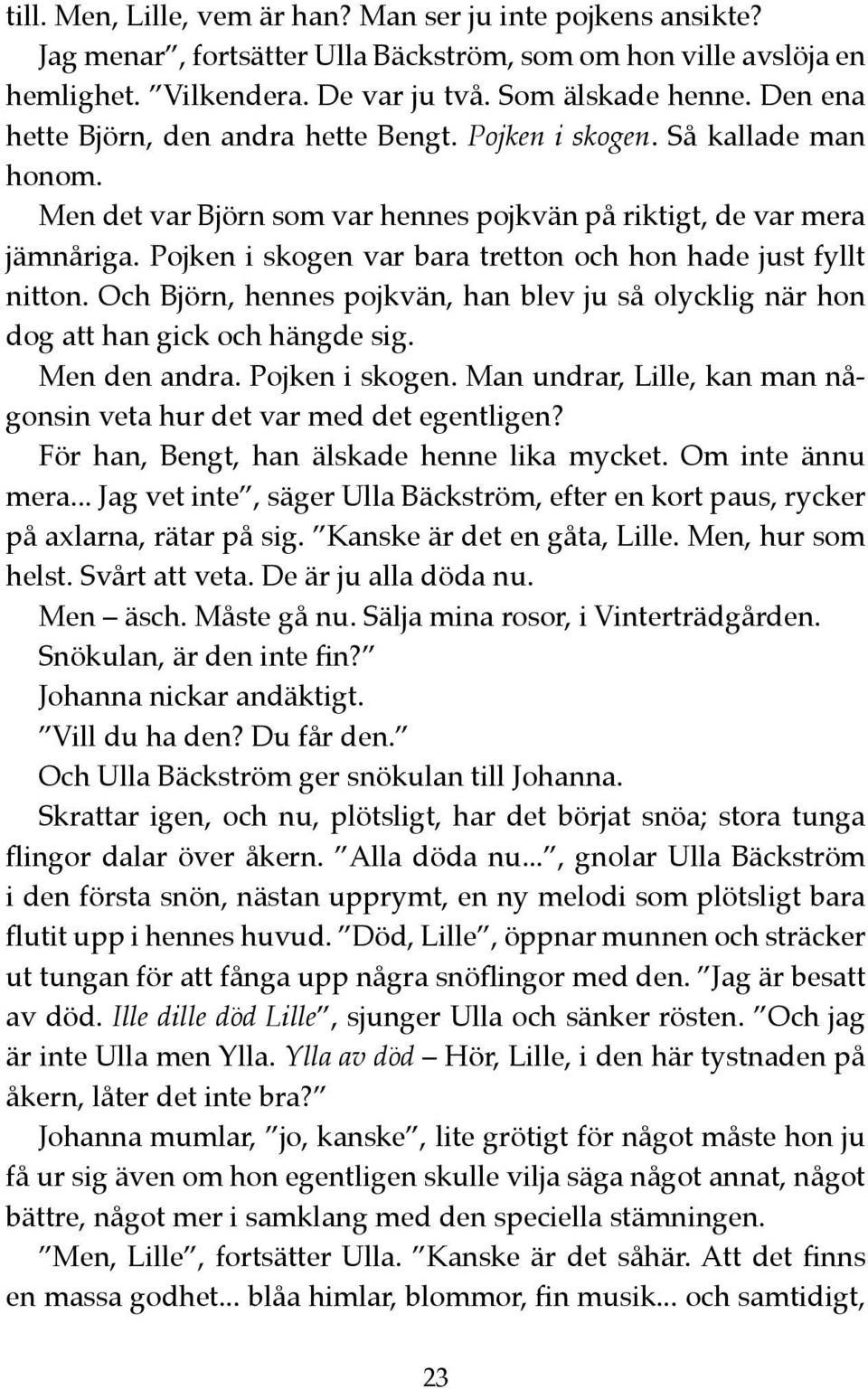 Pojken i skogen var bara tretton och hon hade just fyllt nitton. Och Björn, hennes pojkvän, han blev ju så olycklig när hon dog att han gick och hängde sig. Men den andra. Pojken i skogen.